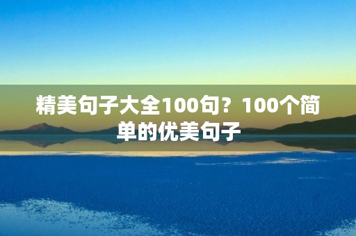 精美句子大全100句？100个简单的优美句子