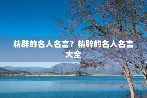 精辟的名人名言?精辟的名人名言大全 精辟的名人名言?精辟的名人名言大全