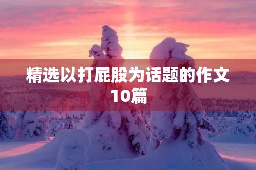 精选以打**为话题的作文10篇