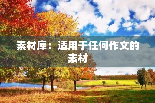 素材库:适用于任何作文的素材 素材库:适用于任何作文的素材