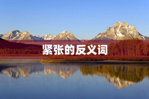 紧张的反义词(紧张的反义词) 紧张的反义词(紧张的反义词)