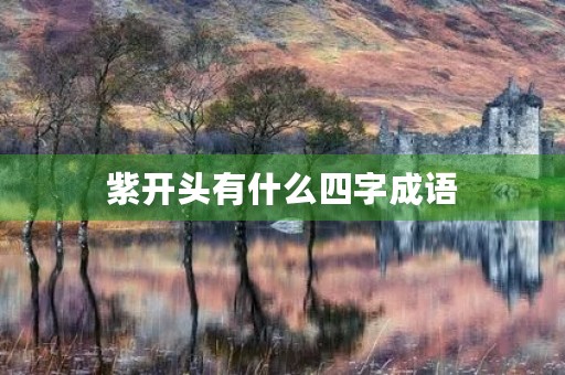 紫开头有什么四字成语 紫开头有什么四字成语