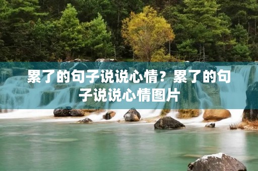 累了的句子说说心情?累了的句子说说心情图片 累了的句子说说心情?累了的句子说说心情图片