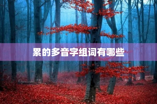累的多音字组词有哪些(累的拼音)