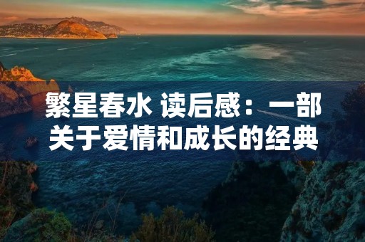 繁星春水 读后感：一部关于爱情和成长的经典之作