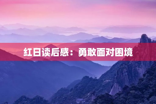 红日读后感:勇敢面对困境 红日读后感:勇敢面对困境