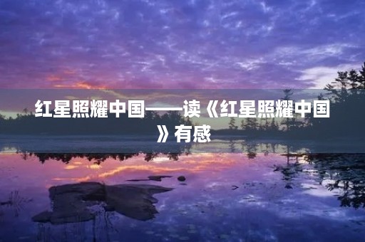 红星照耀中国——读《红星照耀中国》有感