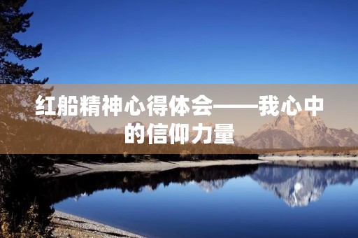 红船精神心得体会——我心中的信仰力量