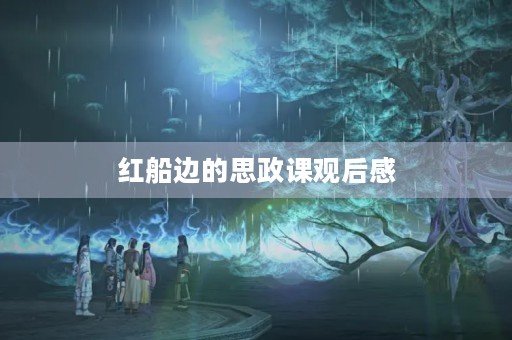 红船边的思政课观后感 红船边的思政课观后感