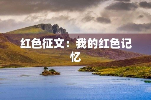 红色征文：我的红色记忆