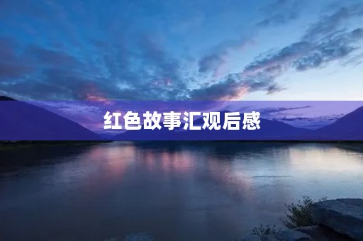 红色故事汇观后感 红色故事汇观后感