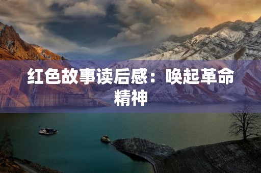 红色故事读后感：唤起革命精神