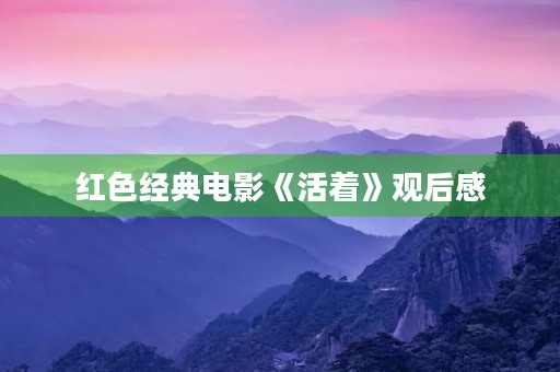 红色经典电影《活着》观后感 红色经典电影《活着》观后感