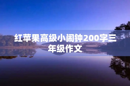 红苹果高级小闹钟200字三年级作文