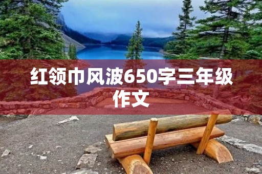 红领巾风波650字三年级作文 红领巾风波650字三年级作文