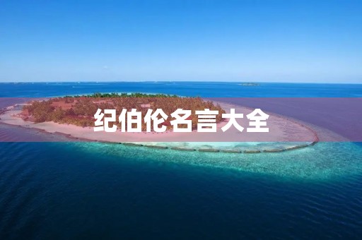 纪伯伦名言大全,纪伯伦名言大全如果有一天 纪伯伦名言大全,纪伯伦名言大全如果有一天