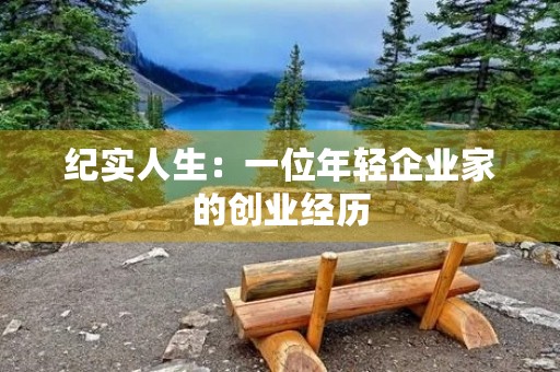 纪实人生:一位年轻企业家的创业经历 纪实人生:一位年轻企业家的创业经历