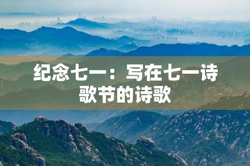 纪念七一：写在七一诗歌节的诗歌