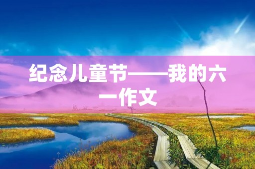 纪念儿童节——我的六一作文