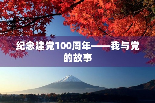 纪念建党100周年——我与党的故事