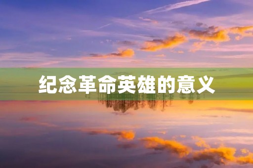 纪念革命英雄的意义