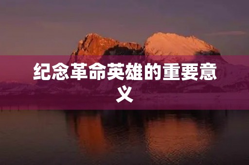 纪念革命英雄的重要意义