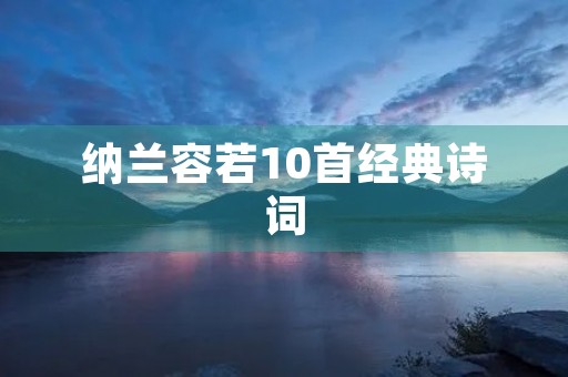 纳兰容若10首经典诗词 纳兰容若10首经典诗词
