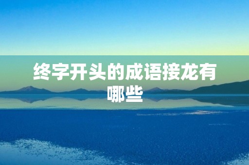 终字开头的成语接龙有哪些