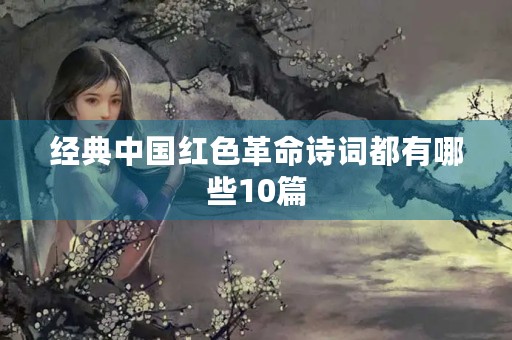 经典中国红色革命诗词都有哪些10篇 经典中国红色革命诗词都有哪些10篇