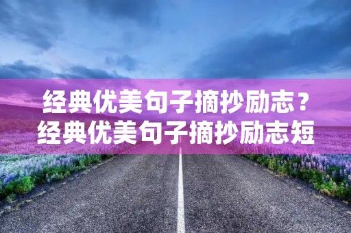 经典优美句子摘抄励志？经典优美句子摘抄励志短句
