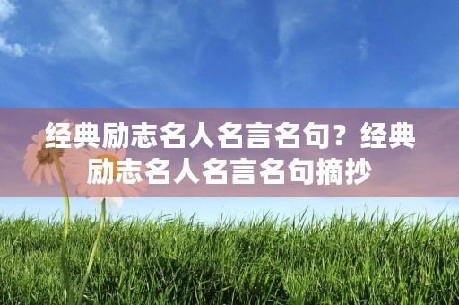 经典励志名人名言名句?经典励志名人名言名句摘抄 经典励志名人名言名句?经典励志名人名言名句摘抄