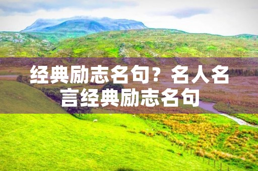经典励志名句？名人名言经典励志名句