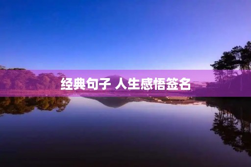 经典句子 人生感悟签名(人生感悟签名简短的) 经典句子 人生感悟签名(人生感悟签名简短的)