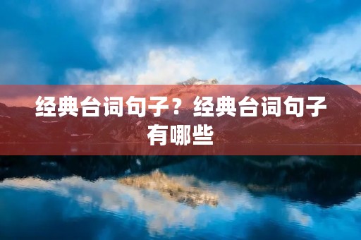 经典台词句子？经典台词句子有哪些