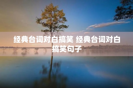 经典台词对白搞笑 经典台词对白搞笑句子