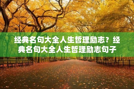 经典名句大全人生哲理励志？经典名句大全人生哲理励志句子