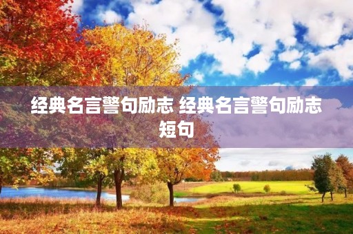 经典名言警句励志 经典名言警句励志短句 经典名言警句励志 经典名言警句励志短句