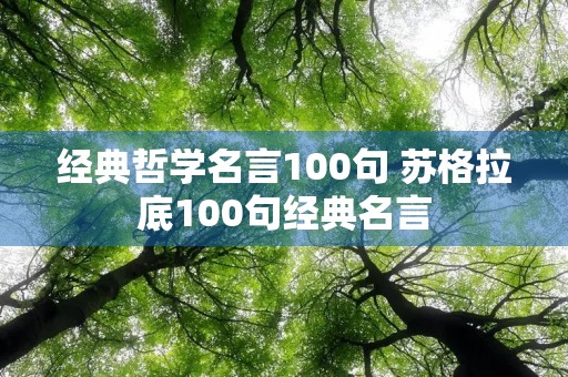 经典哲学名言100句 苏格拉底100句经典名言 经典哲学名言100句 苏格拉底100句经典名言