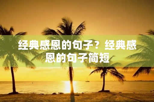 经典感恩的句子?经典感恩的句子简短 经典感恩的句子?经典感恩的句子简短