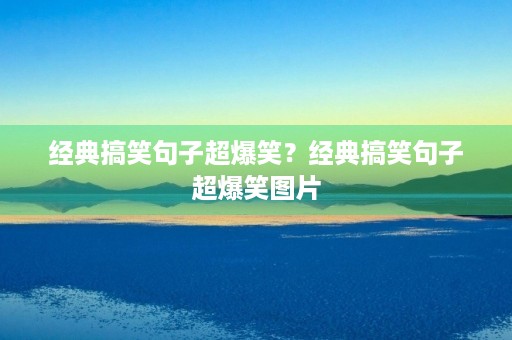 经典搞笑句子超爆笑?经典搞笑句子超爆笑图片 经典搞笑句子超爆笑?经典搞笑句子超爆笑图片
