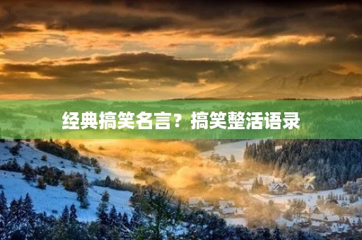 经典搞笑名言?搞笑整活语录 经典搞笑名言?搞笑整活语录