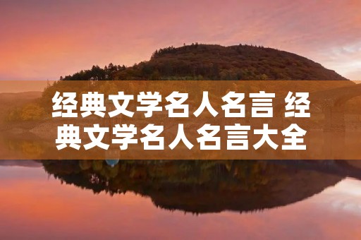 经典文学名人名言 经典文学名人名言大全