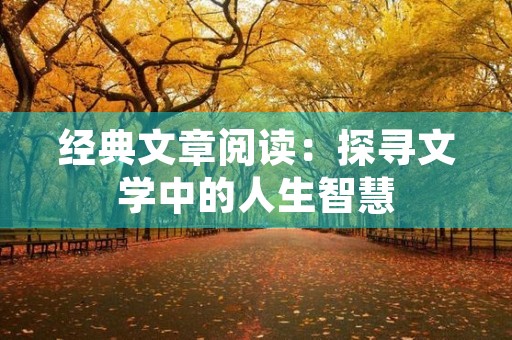 经典文章阅读:探寻文学中的人生智慧 经典文章阅读:探寻文学中的人生智慧
