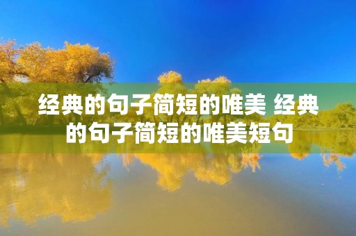 经典的句子简短的唯美 经典的句子简短的唯美短句 经典的句子简短的唯美 经典的句子简短的唯美短句