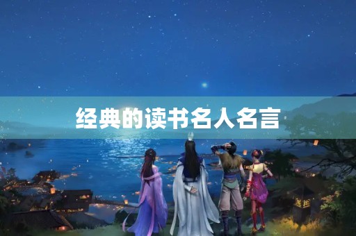 经典的读书名人名言(经典的读书名人名言大全) 经典的读书名人名言(经典的读书名人名言大全)