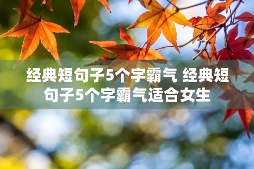 经典短句子5个字霸气 经典短句子5个字霸气适合女生 经典短句子5个字霸气 经典短句子5个字霸气适合女生