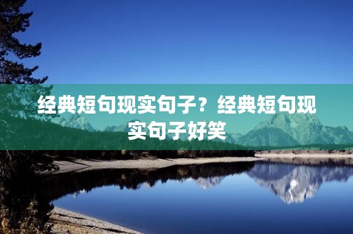 经典短句现实句子？经典短句现实句子好笑