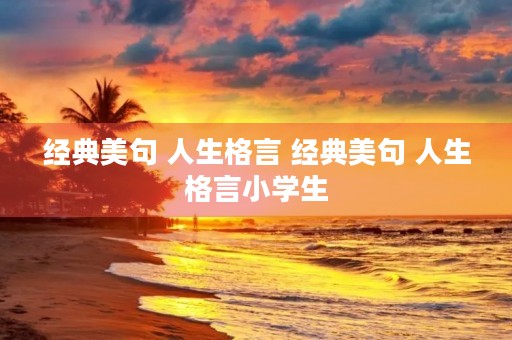 经典美句 人生格言 经典美句 人生格言小学生