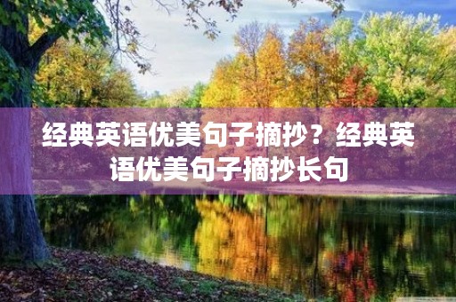经典英语优美句子摘抄?经典英语优美句子摘抄长句 经典英语优美句子摘抄?经典英语优美句子摘抄长句