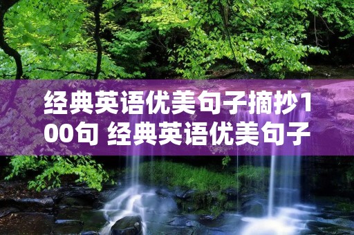 经典英语优美句子摘抄100句 经典英语优美句子摘抄100句简短 经典英语优美句子摘抄100句 经典英语优美句子摘抄100句简短
